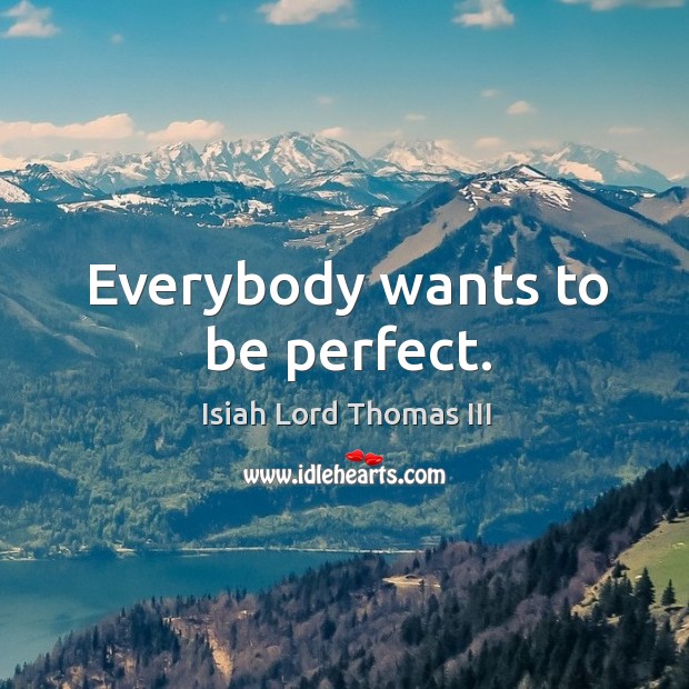 Everybody wants to be perfect. Isiah Lord Thomas III Picture Quote