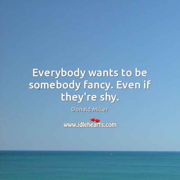 Everybody wants to be somebody fancy. Even if they’re shy. Donald Miller Picture Quote