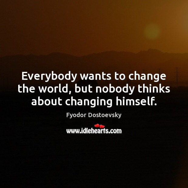 Everybody wants to change the world, but nobody thinks about changing himself. Fyodor Dostoevsky Picture Quote