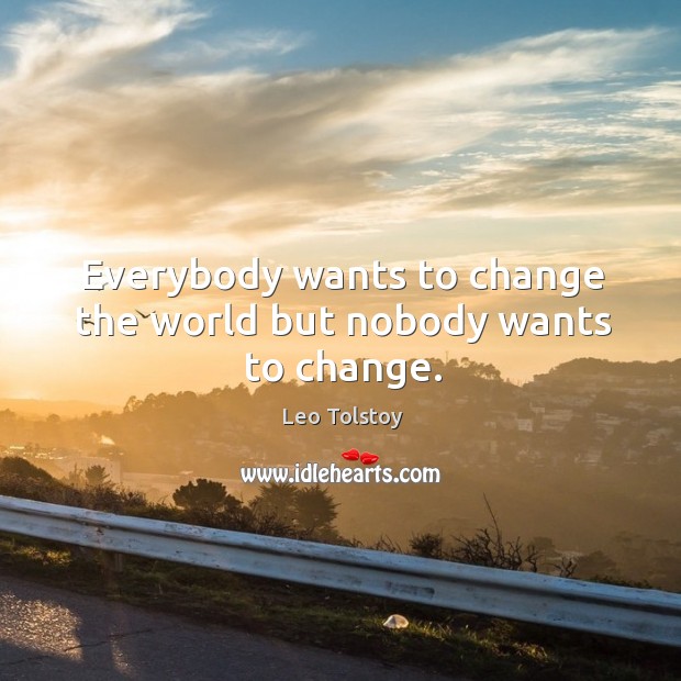 Everybody wants to change the world but nobody wants to change. Leo Tolstoy Picture Quote