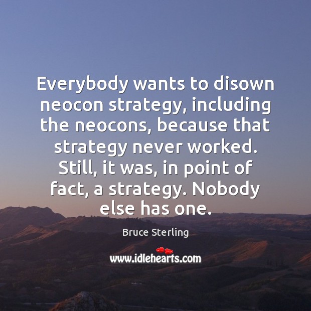 Everybody wants to disown neocon strategy, including the neocons, because that strategy Bruce Sterling Picture Quote