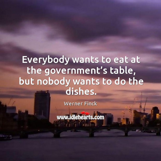 Everybody wants to eat at the government’s table, but nobody wants to do the dishes. Image