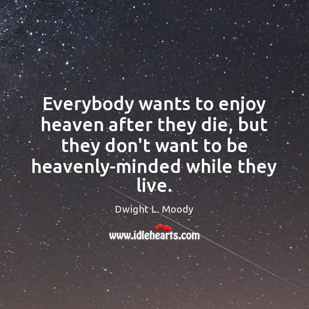 Everybody wants to enjoy heaven after they die, but they don’t want Dwight L. Moody Picture Quote
