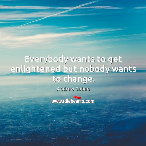 Everybody wants to get enlightened but nobody wants to change. Andrew Cohen Picture Quote