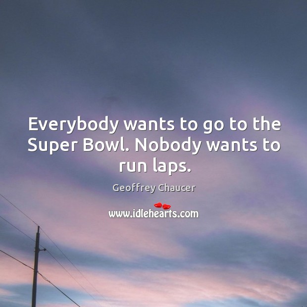 Everybody wants to go to the Super Bowl. Nobody wants to run laps. Image