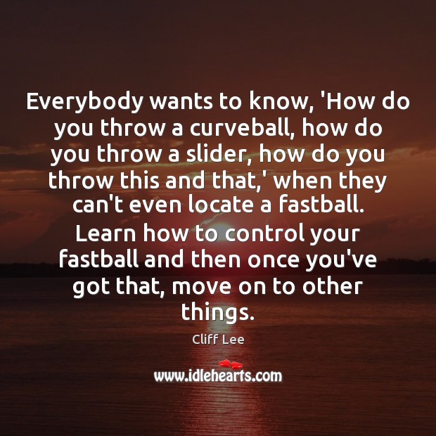 Everybody wants to know, ‘How do you throw a curveball, how do Cliff Lee Picture Quote