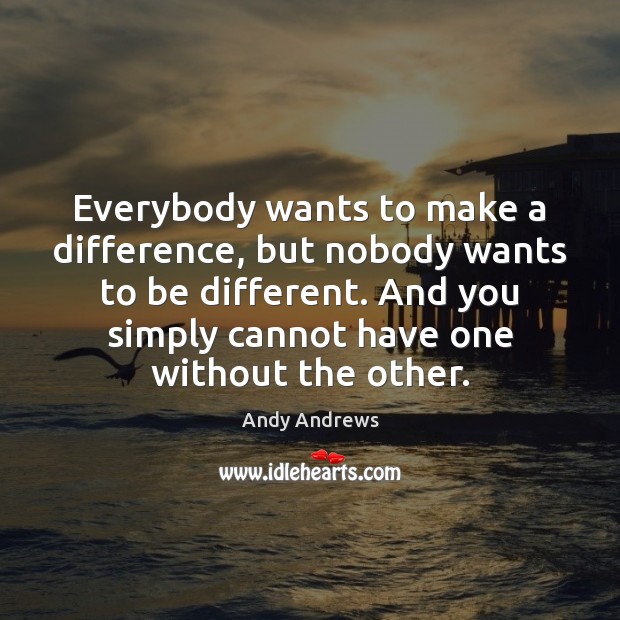 Everybody wants to make a difference, but nobody wants to be different. Andy Andrews Picture Quote