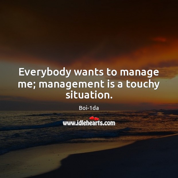 Everybody wants to manage me; management is a touchy situation. Management Quotes Image