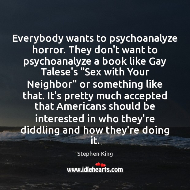 Everybody wants to psychoanalyze horror. They don’t want to psychoanalyze a book Stephen King Picture Quote