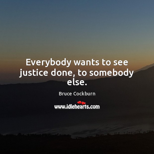 Everybody wants to see justice done, to somebody else. Bruce Cockburn Picture Quote