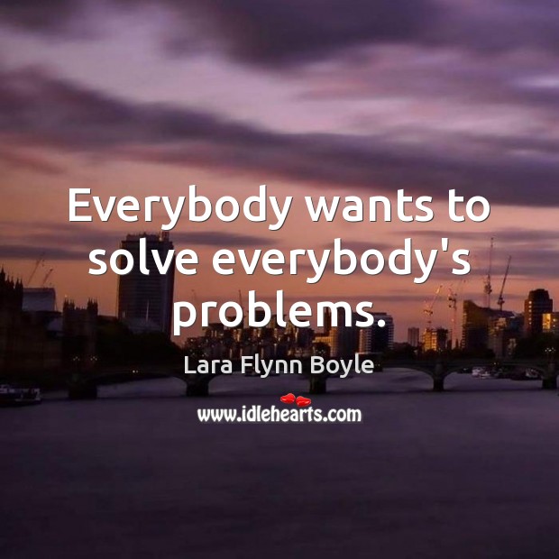 Everybody wants to solve everybody’s problems. Image