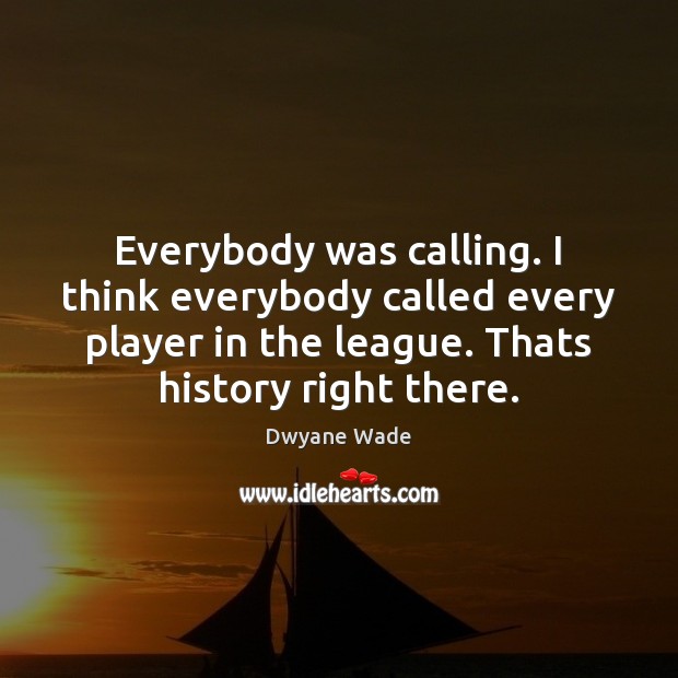 Everybody was calling. I think everybody called every player in the league. Dwyane Wade Picture Quote