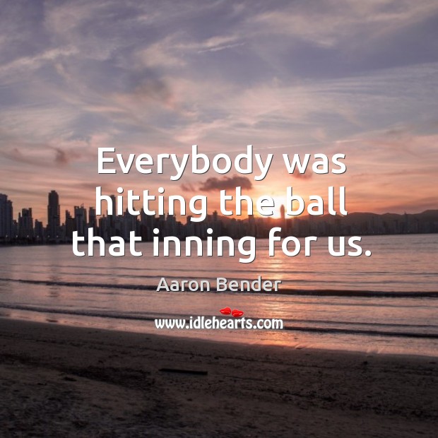 Everybody was hitting the ball that inning for us. Aaron Bender Picture Quote