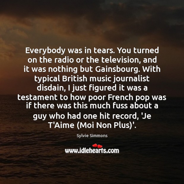 Everybody was in tears. You turned on the radio or the television, Sylvie Simmons Picture Quote