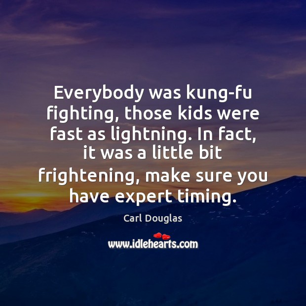 Everybody was kung-fu fighting, those kids were fast as lightning. In fact, Carl Douglas Picture Quote