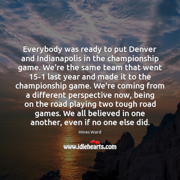 Everybody was ready to put Denver and Indianapolis in the championship game. Hines Ward Picture Quote
