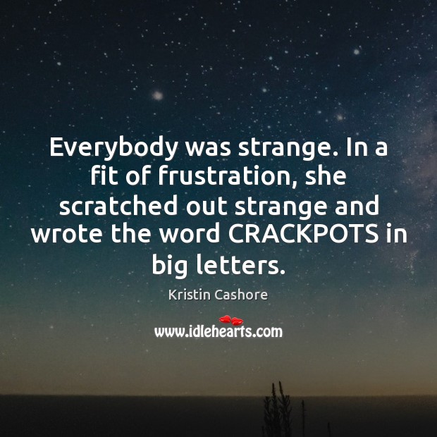 Everybody was strange. In a fit of frustration, she scratched out strange Kristin Cashore Picture Quote