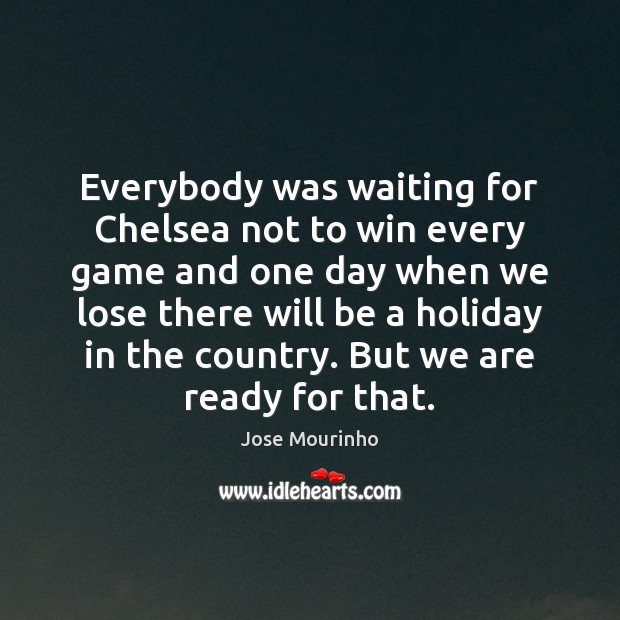 Everybody was waiting for Chelsea not to win every game and one Jose Mourinho Picture Quote