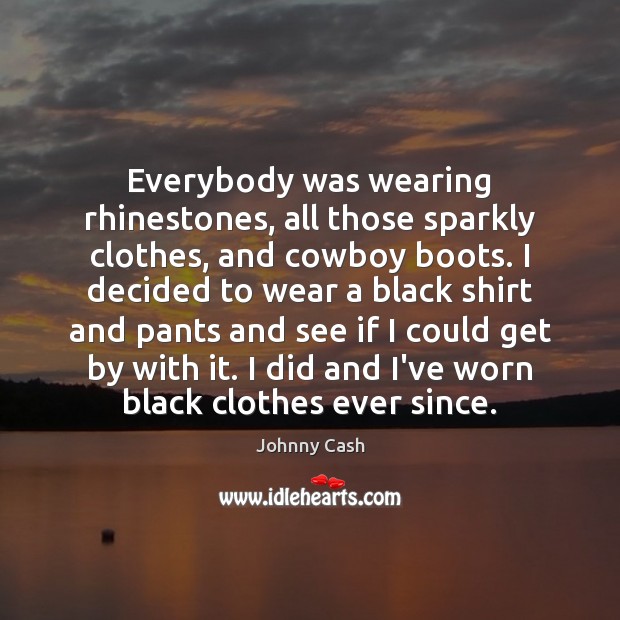 Everybody was wearing rhinestones, all those sparkly clothes, and cowboy boots. I Johnny Cash Picture Quote