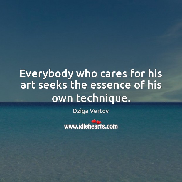 Everybody who cares for his art seeks the essence of his own technique. Dziga Vertov Picture Quote