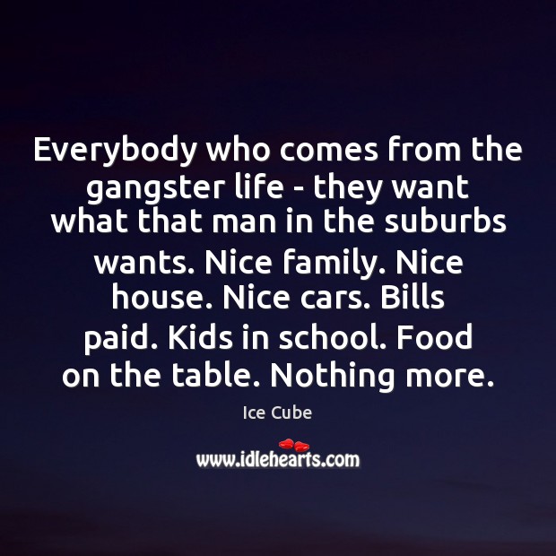 Everybody who comes from the gangster life – they want what that Ice Cube Picture Quote