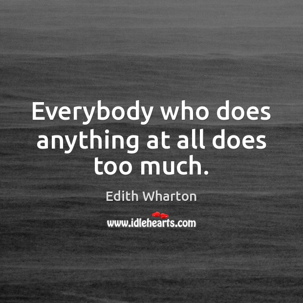 Everybody who does anything at all does too much. Edith Wharton Picture Quote