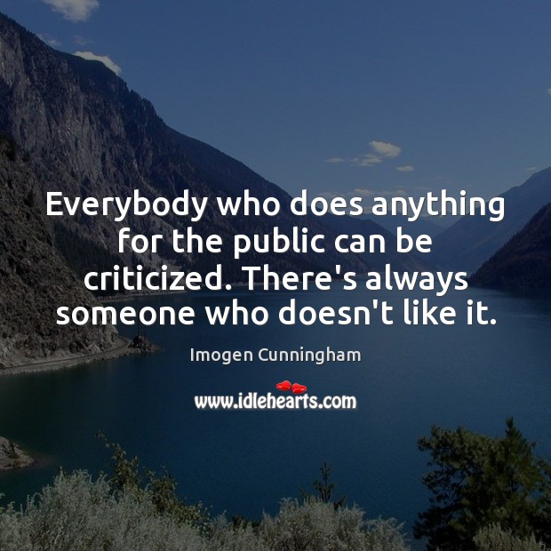 Everybody who does anything for the public can be criticized. There’s always Image
