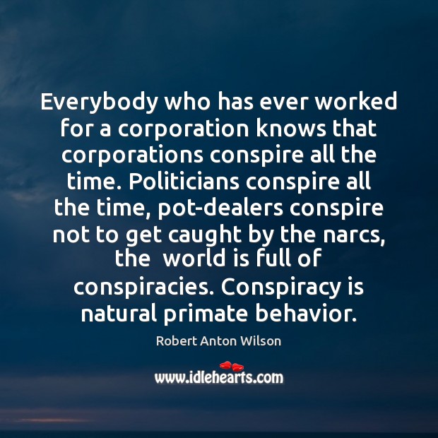 Everybody who has ever worked for a corporation knows that corporations conspire Behavior Quotes Image