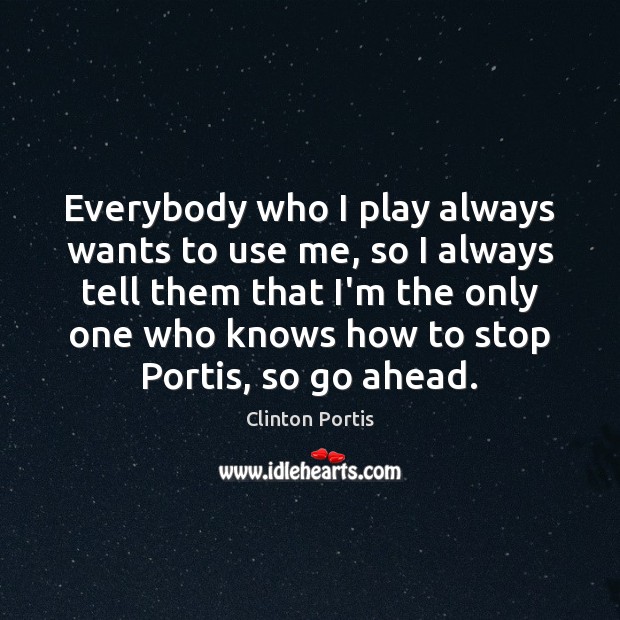 Everybody who I play always wants to use me, so I always Clinton Portis Picture Quote