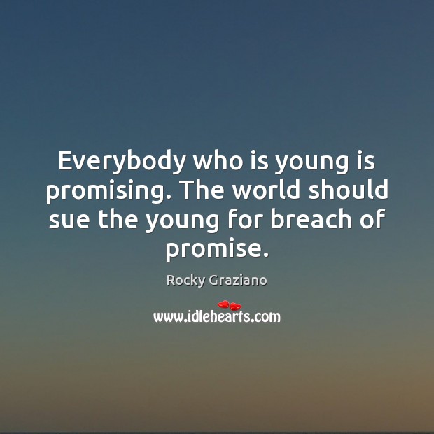 Everybody who is young is promising. The world should sue the young for breach of promise. Rocky Graziano Picture Quote