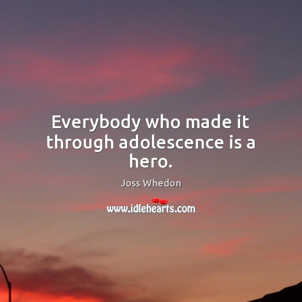 Everybody who made it through adolescence is a hero. Joss Whedon Picture Quote