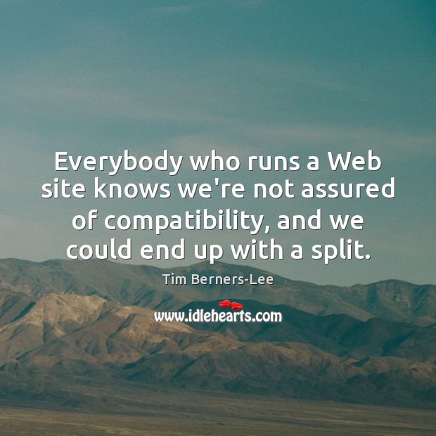 Everybody who runs a Web site knows we’re not assured of compatibility, Tim Berners-Lee Picture Quote