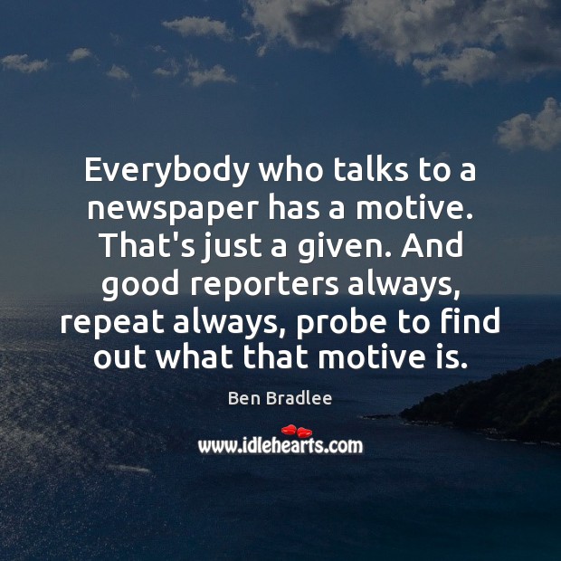 Everybody who talks to a newspaper has a motive. That’s just a Image