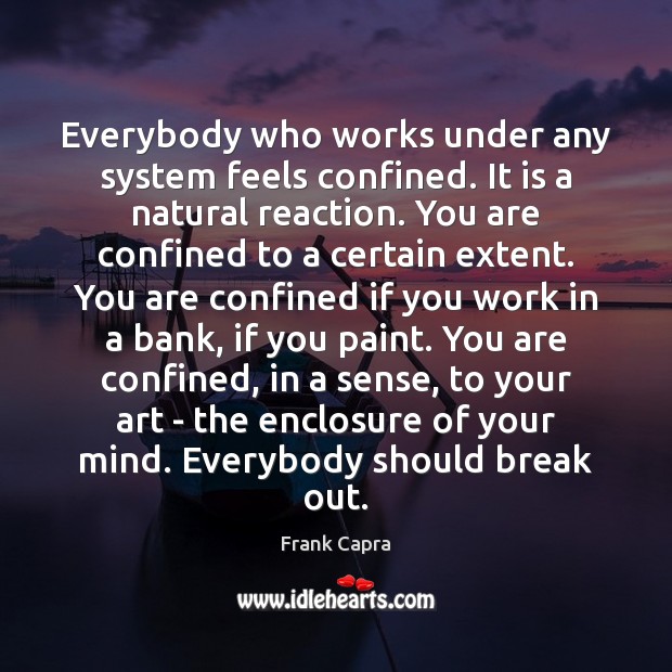 Everybody who works under any system feels confined. It is a natural Image