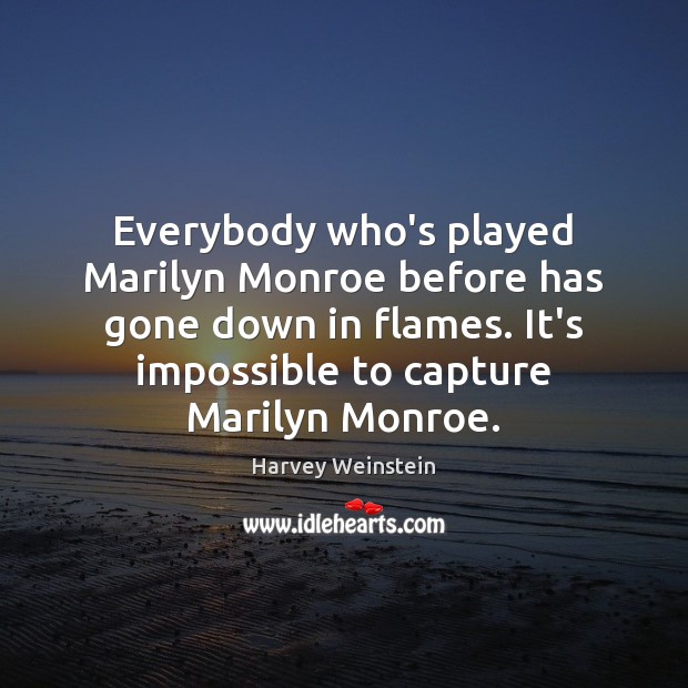 Everybody who’s played Marilyn Monroe before has gone down in flames. It’s Harvey Weinstein Picture Quote