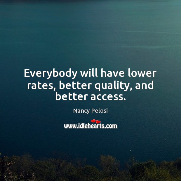 Everybody will have lower rates, better quality, and better access. Nancy Pelosi Picture Quote