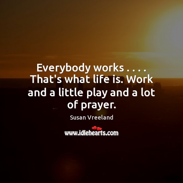 Everybody works . . . . That’s what life is. Work and a little play and a lot of prayer. Image