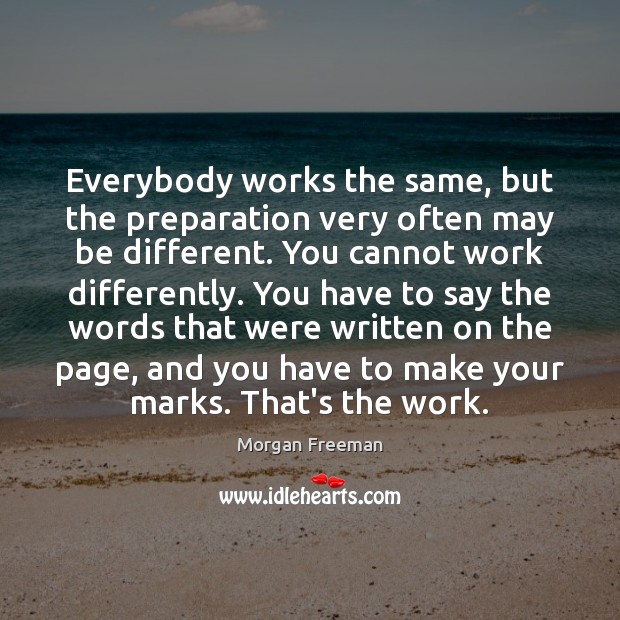 Everybody works the same, but the preparation very often may be different. Image