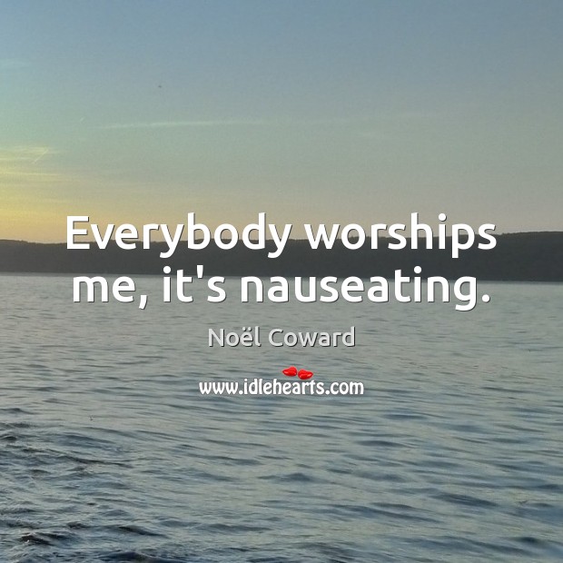 Everybody worships me, it’s nauseating. Noël Coward Picture Quote