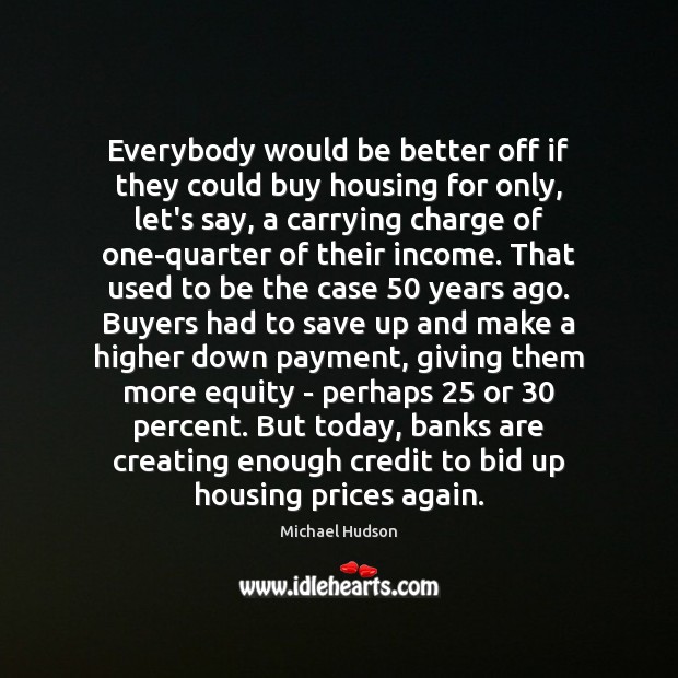Everybody would be better off if they could buy housing for only, Michael Hudson Picture Quote