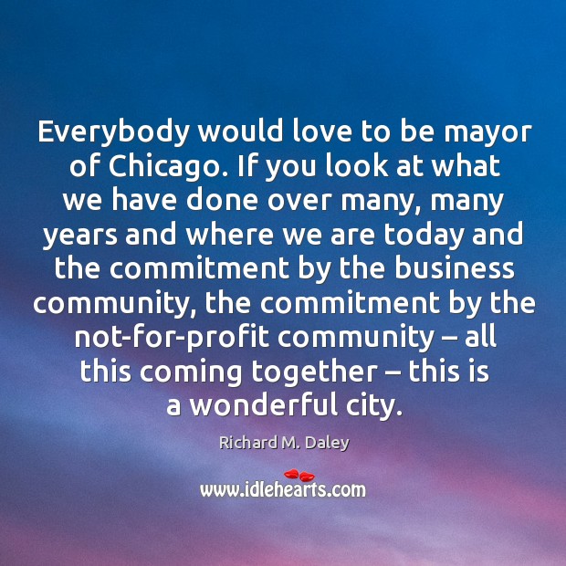 Everybody would love to be mayor of chicago. Richard M. Daley Picture Quote