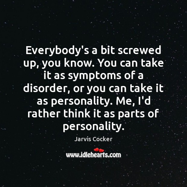 Everybody’s a bit screwed up, you know. You can take it as Jarvis Cocker Picture Quote