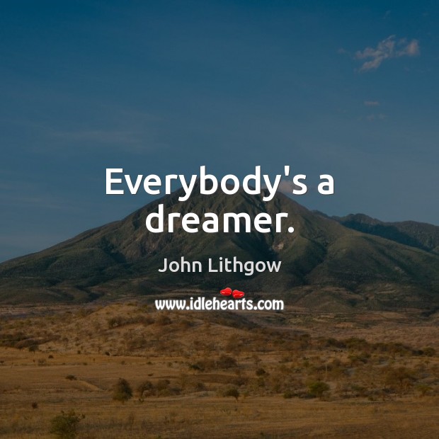 Everybody’s a dreamer. John Lithgow Picture Quote