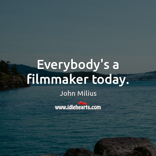 Everybody’s a filmmaker today. John Milius Picture Quote