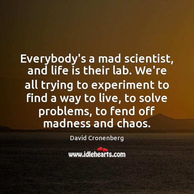 Everybody’s a mad scientist, and life is their lab. We’re all trying Image