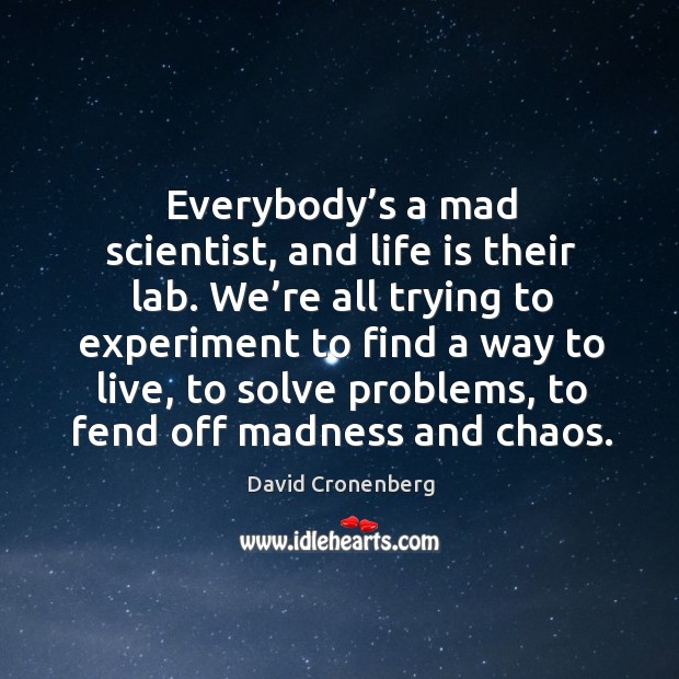 Everybody’s a mad scientist, and life is their lab. We’re all trying to experiment to find a way to live Image
