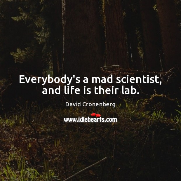Everybody’s a mad scientist, and life is their lab. David Cronenberg Picture Quote