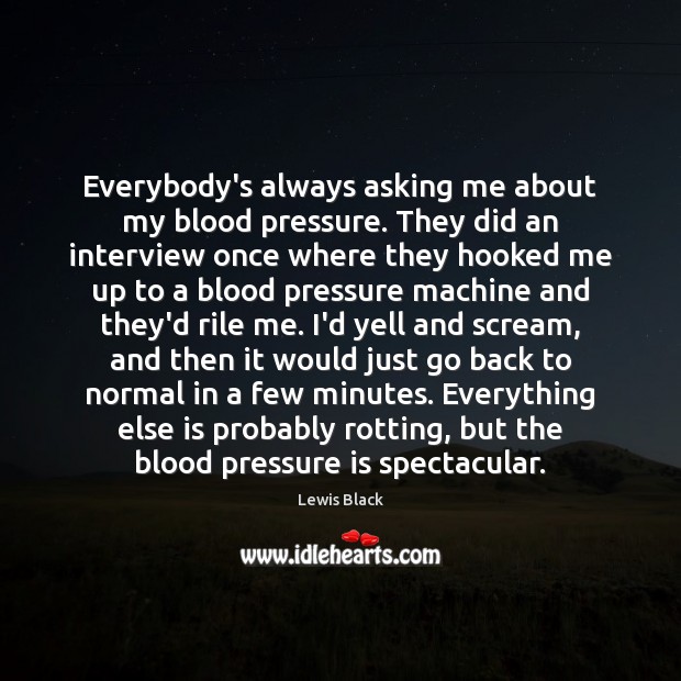 Everybody’s always asking me about my blood pressure. They did an interview Lewis Black Picture Quote