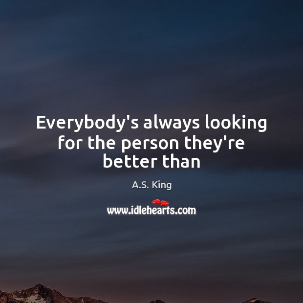 Everybody’s always looking for the person they’re better than Image