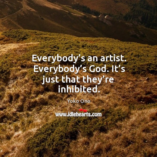 Everybody’s an artist. Everybody’s God. It’s just that they’re inhibited. Image